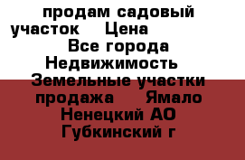 продам садовый участок  › Цена ­ 199 000 - Все города Недвижимость » Земельные участки продажа   . Ямало-Ненецкий АО,Губкинский г.